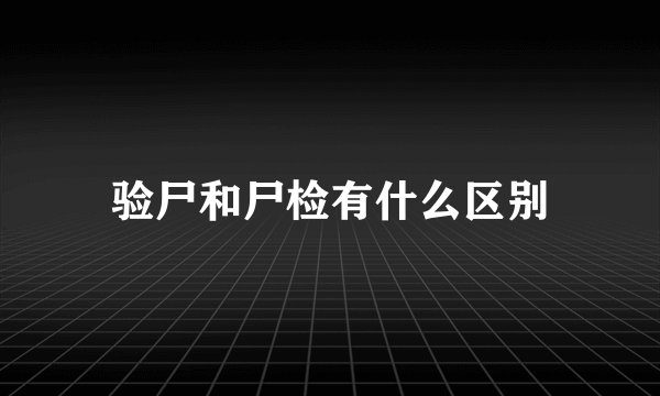 验尸和尸检有什么区别