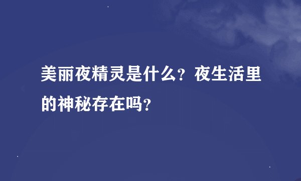 美丽夜精灵是什么？夜生活里的神秘存在吗？