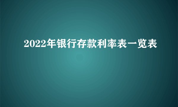 2022年银行存款利率表一览表