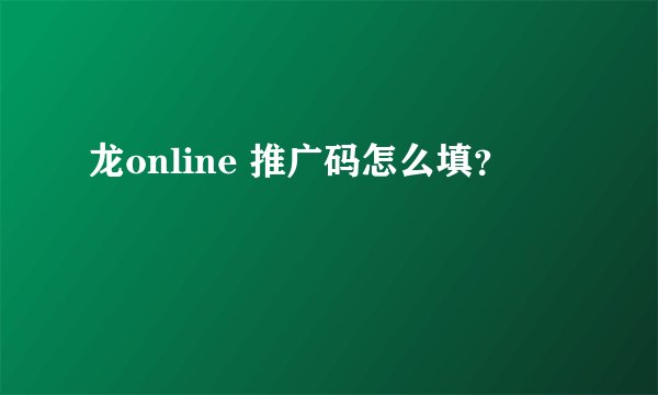 龙online 推广码怎么填？