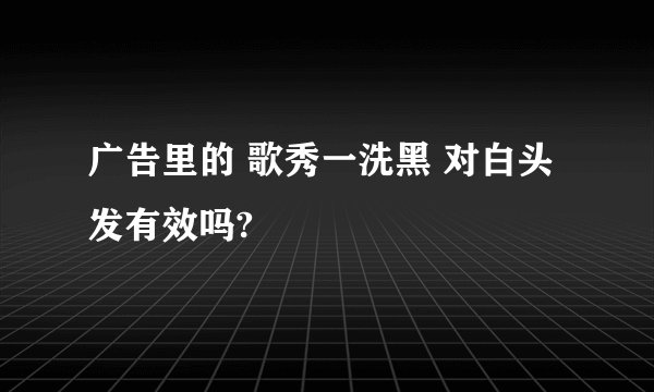 广告里的 歌秀一洗黑 对白头发有效吗?