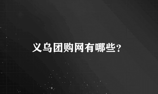 义乌团购网有哪些？