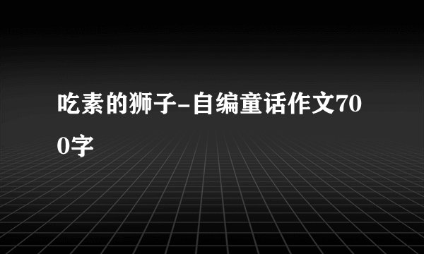 吃素的狮子-自编童话作文700字