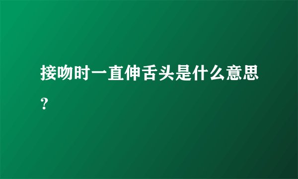 接吻时一直伸舌头是什么意思？