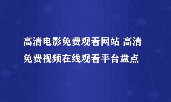 高清电影免费观看网站 高清免费视频在线观看平台盘点