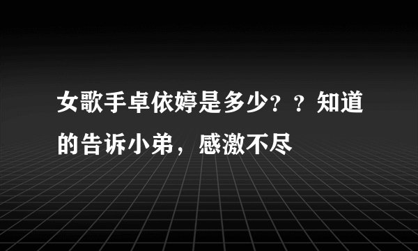 女歌手卓依婷是多少？？知道的告诉小弟，感激不尽