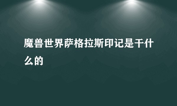 魔兽世界萨格拉斯印记是干什么的