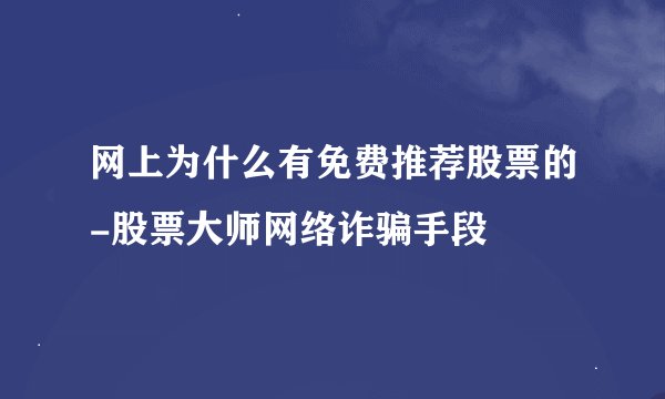 网上为什么有免费推荐股票的-股票大师网络诈骗手段