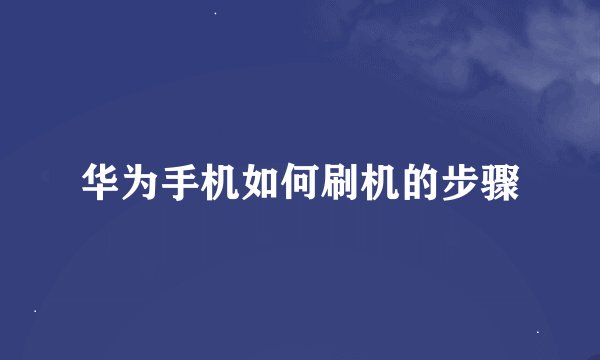 华为手机如何刷机的步骤