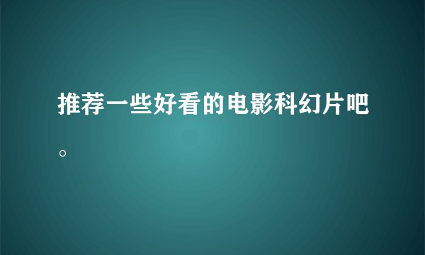 推荐一些好看的电影科幻片吧。