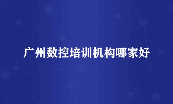 广州数控培训机构哪家好