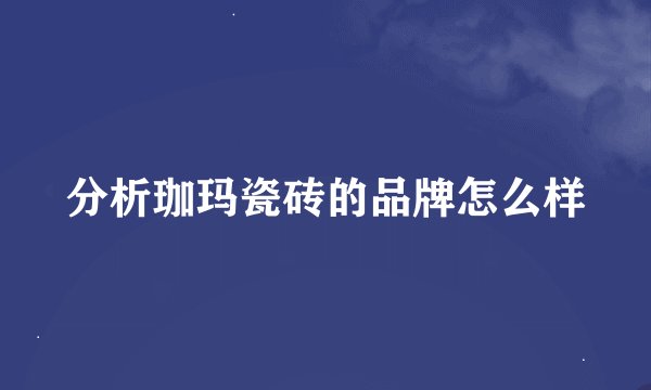 分析珈玛瓷砖的品牌怎么样