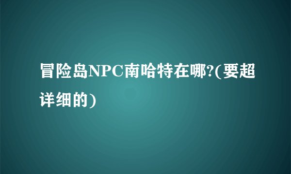 冒险岛NPC南哈特在哪?(要超详细的)