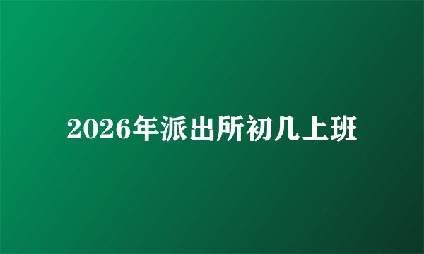 2026年派出所初几上班