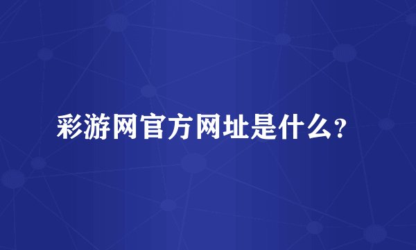 彩游网官方网址是什么？