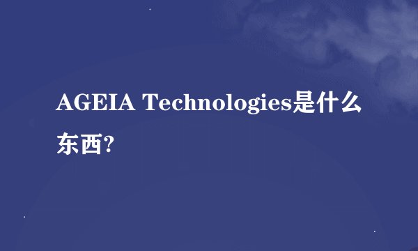 AGEIA Technologies是什么东西?