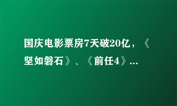 国庆电影票房7天破20亿，《坚如磐石》、《前任4》成大赢家