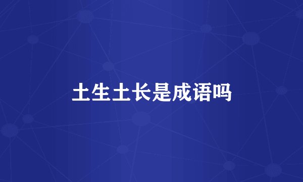 土生土长是成语吗