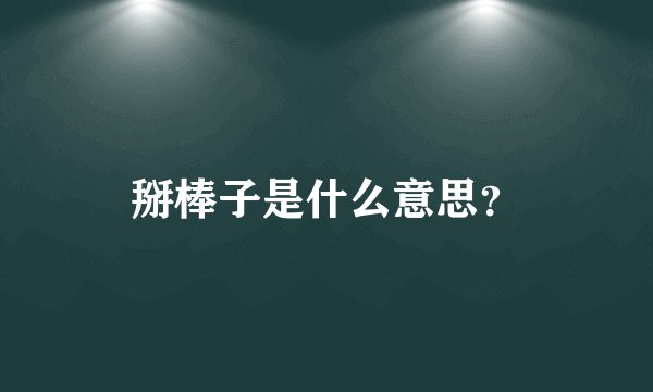 掰棒子是什么意思？