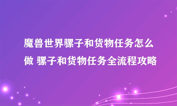 魔兽世界骡子和货物任务怎么做 骡子和货物任务全流程攻略