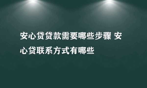 安心贷贷款需要哪些步骤 安心贷联系方式有哪些
