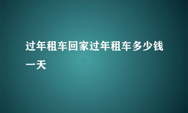 过年租车回家过年租车多少钱一天