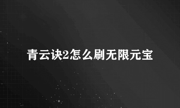 青云诀2怎么刷无限元宝