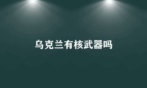 乌克兰有核武器吗