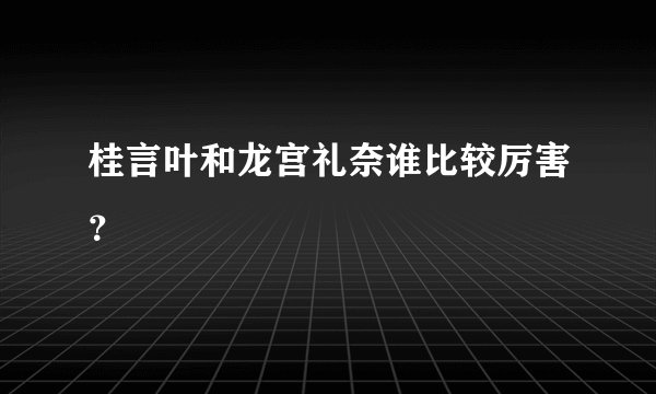 桂言叶和龙宫礼奈谁比较厉害？