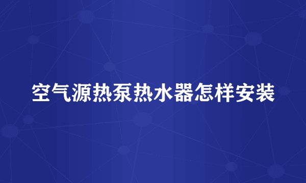 空气源热泵热水器怎样安装