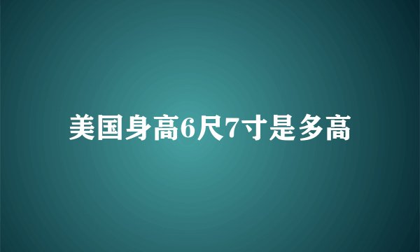 美国身高6尺7寸是多高
