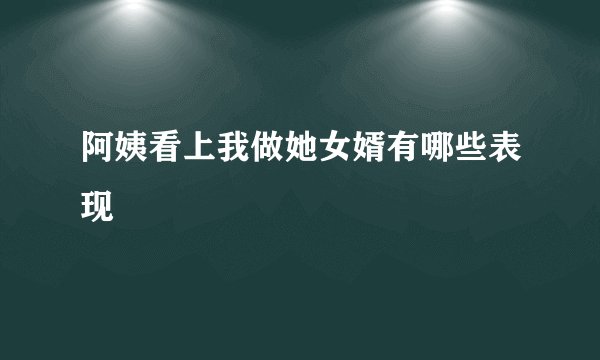 阿姨看上我做她女婿有哪些表现