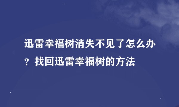迅雷幸福树消失不见了怎么办？找回迅雷幸福树的方法