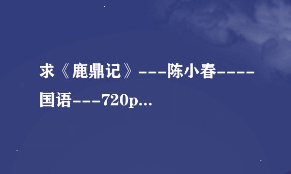 求《鹿鼎记》---陈小春----国语---720p高清下载的种子