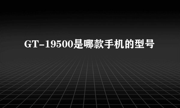 GT-19500是哪款手机的型号