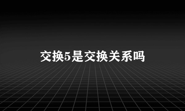 交换5是交换关系吗