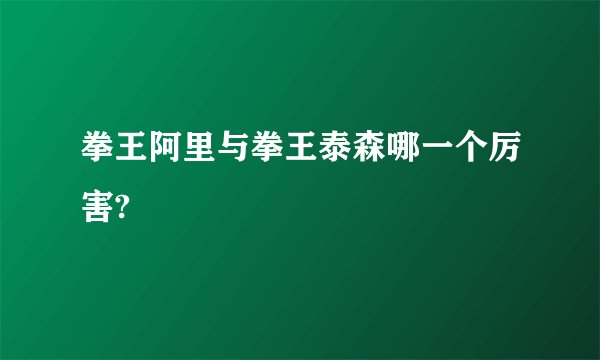 拳王阿里与拳王泰森哪一个厉害?