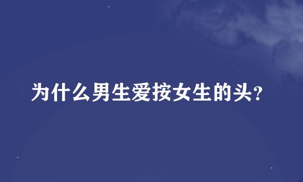 为什么男生爱按女生的头？