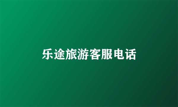 乐途旅游客服电话