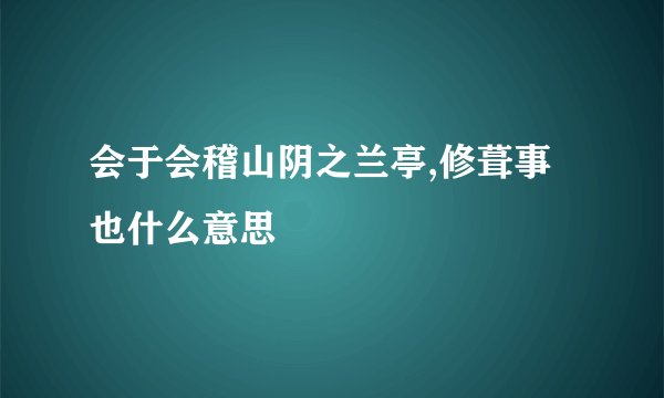 会于会稽山阴之兰亭,修葺事也什么意思