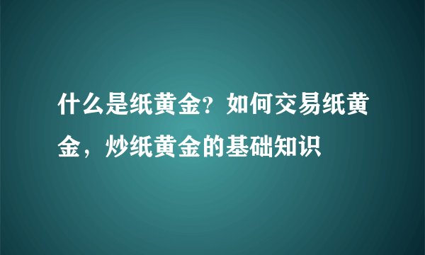什么是纸黄金?如何交易纸黄金,炒纸黄金的基础知识
