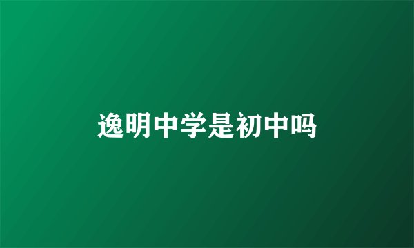 逸明中学是初中吗