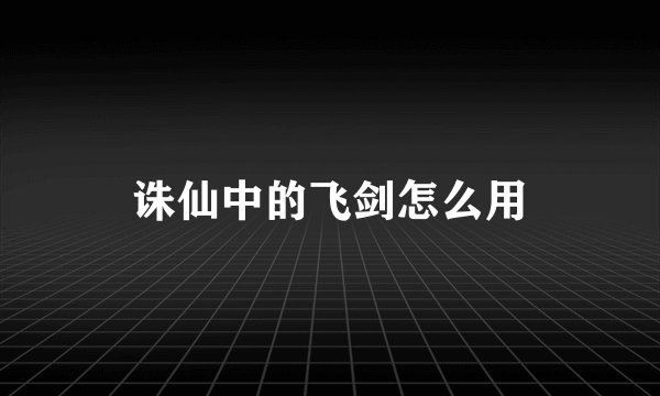 诛仙中的飞剑怎么用