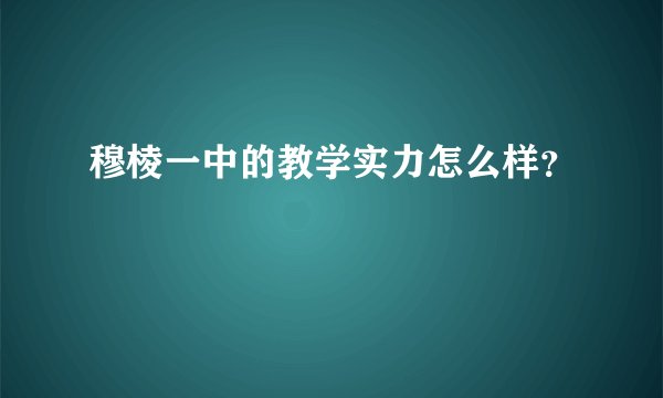 穆棱一中的教学实力怎么样？
