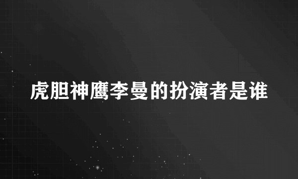 虎胆神鹰李曼的扮演者是谁