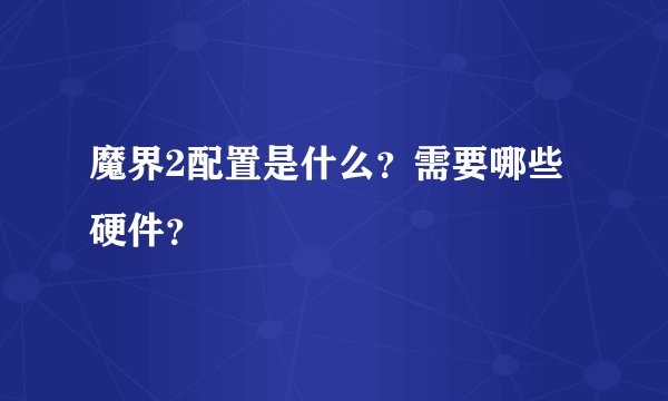 魔界2配置是什么？需要哪些硬件？