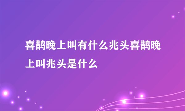 喜鹊晚上叫有什么兆头喜鹊晚上叫兆头是什么