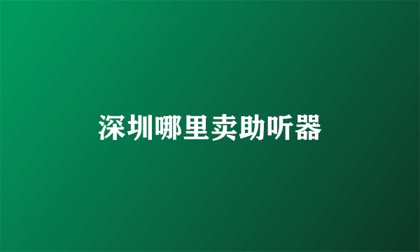 深圳哪里卖助听器