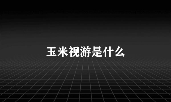 玉米视游是什么