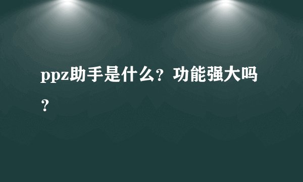ppz助手是什么？功能强大吗？